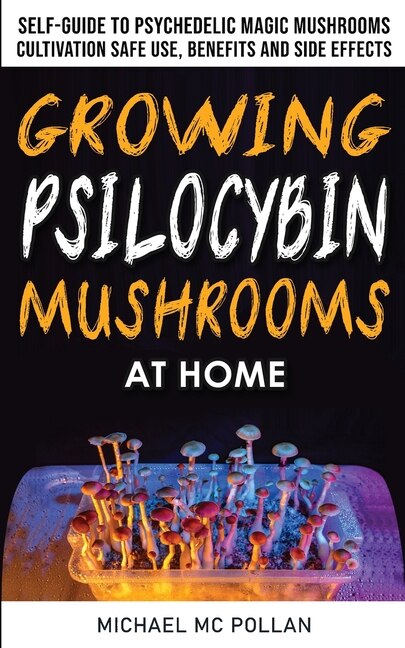 Growing Psilocybin Mushrooms At Home: The Healing Powers Of Hallucinogenic And Magic Plant Medicine! Self-guide To Psychedelic Magic Mush