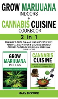 Grow Marijuana Indoors+cannabis Cuisine Cookbook - 2 In 1: Beginner's Guide On Marijuana Horticulture! Personal Cultivation And Growing Secrets + Cannabis Coo