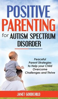 Positive Parenting For Autism Spectrum Disorder: Peaceful Parent Strategies To Help Your Child Overcome Challenges And Thrive.how To Stop Yelling An