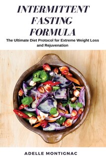 Intermittent Fasting Formula: The Ultimate Diet Protocol For Extreme Weight Loss And Rejuvenation