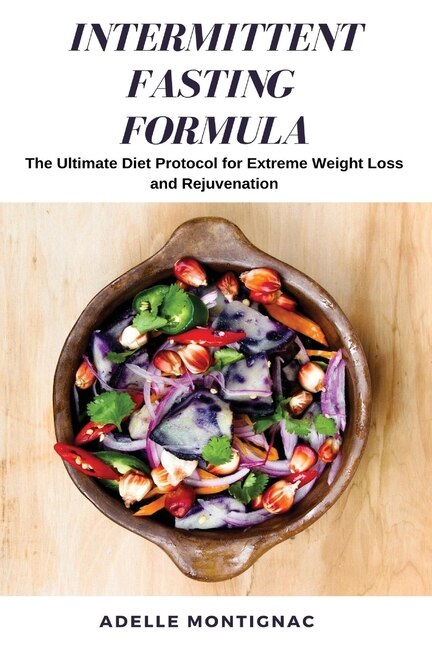 Intermittent Fasting Formula: The Ultimate Diet Protocol For Extreme Weight Loss And Rejuvenation