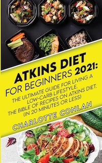 Atkins Diet For Beginners 2021: The Ultimate Guide To Living A Low-carb Lifestyle. The Bible Of Recipes On Atkins Diet. (in 20 Minu