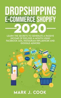 Dropshipping E-commerce Shopify 2020: Learn The Secrets To Generate A Passive Income Of $20,000 A Month Using Facebook Ads, Instagram Inf