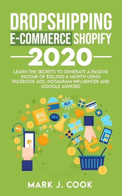 Dropshipping E-commerce Shopify 2020: Learn The Secrets To Generate A Passive Income Of $20,000 A Month Using Facebook Ads, Instagram Inf