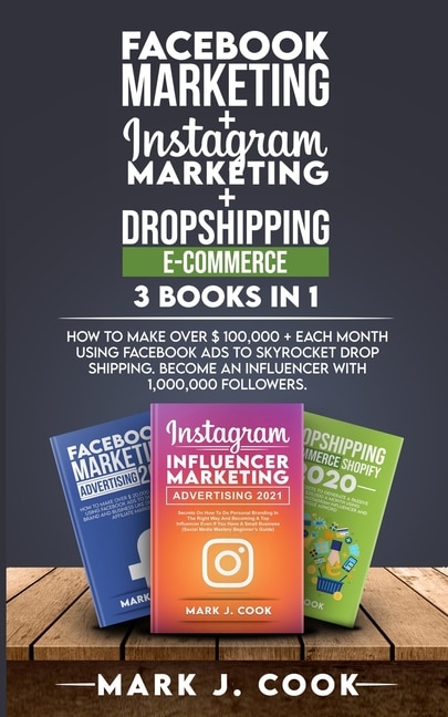 Facebook Marketing + Instagram Marketing + Dropshipping E-commerce 3 Books In 1: How To Make Over $ 100,000 + Each Month Using Facebook Ads To Skyrocket Dropshipping. Become An Inf