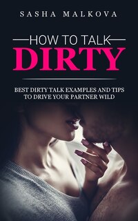 How To Talk Dirty: Best Dirty Talk Examples And Tips To Drive Your Partner Wild