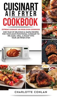 Cuisinart Air Fryer C&#1054;&#1054;kb&#1054;ok: Extreme Cuisinart Air Fryer Oven Cookbook: One Year Of Delicious And Simple Recipes For Your Multi-