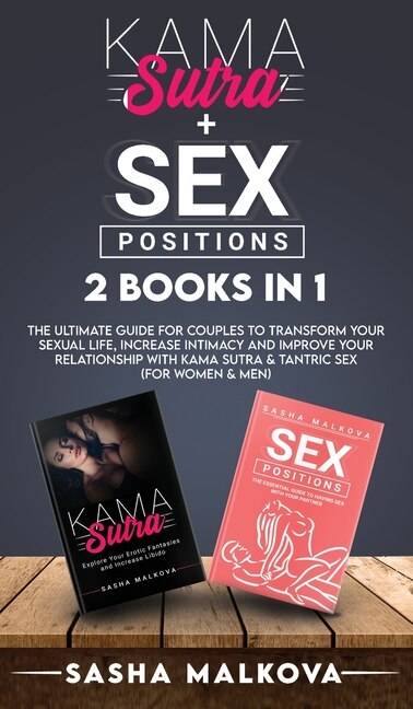 Kama Sutra + Sex Positions 2 Books In 1: The Ultimate Guide For Couples To Transform Your Sexual Life, Increase Intimacy And Improve Your Re