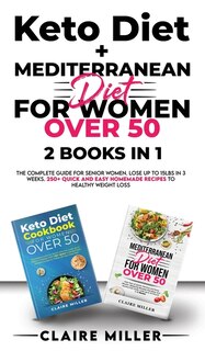 Keto Diet + Mediterranean Diet For Women Over 50: The Complete Guide For Senior Women. Lose Up To 15lbs In 3 Weeks. 250+ Quick And Easy Homemade Reci