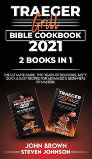 Traeger Grill Bible Cookbook 2021: The Ultimate Guide. Two Years Of Delicious, Tasty, Quick And Easy Recipes For Advanced And Beginners