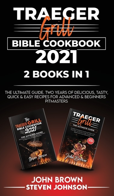 Traeger Grill Bible Cookbook 2021: The Ultimate Guide. Two Years Of Delicious, Tasty, Quick And Easy Recipes For Advanced And Beginners