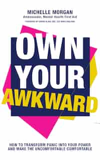 Own Your Awkward: How To Have Better And Braver Conversations About Your Mental Health by Michelle Morgan