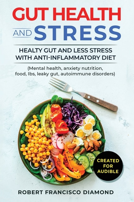 Gut Health And Stress Healthy Gut And Less Stress With Anti-inflammatory Diet (mental Health, Anxiety Nutrition, Food, Ibs, Leaky Gut, Autoimmune Disorders): Healthy Gut And Less Stress With Anti-inflammatory Diet ( (mental Health, Anxiety Nutrition, Food,