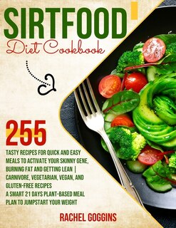 Sirtfood Diet Cookbook: 255 Tasty Recipes For Quick And Easy Meals To Activate Your Skinny Gene, Burning Fat And Getting Le