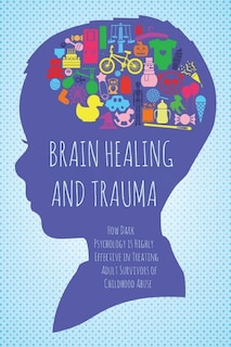 Brain Healing And Trauma: How Dark Psychology Is Highly Effective In Treating Adult Survivors Of Childhood Abuse