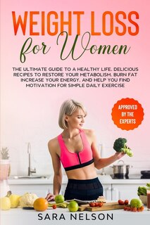 Weight Loss For Women: The Ultimate Guide To A Healthy Life. Delicious Recipes To Restore Your Metabolism, Burn Fat Increa