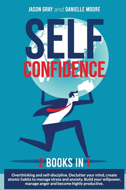 Self Confidence 2 Books In 1: 2 Books In 1: Overthinking And Self-discipline. Declutter Your Mind, Create Atomic Habits To Manage