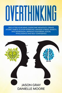 Overthinking: Declutter Your Mind, Overcome Negativity. Create Atomic Habits To Stop Worrying. Manage Stress, Anx
