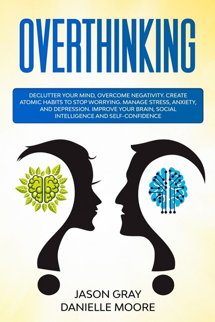 Overthinking: Declutter Your Mind, Overcome Negativity. Create Atomic Habits To Stop Worrying. Manage Stress, Anx