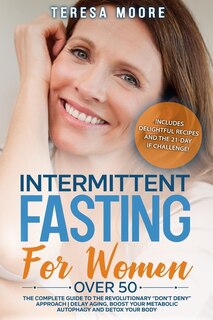 Intermittent Fasting For Women Over 50: The Complete Guide To The Revolutionary Don't Deny Approach Delay Aging, Boost Your Metabolic Autop