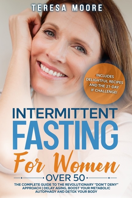 Intermittent Fasting For Women Over 50: The Complete Guide To The Revolutionary Don't Deny Approach Delay Aging, Boost Your Metabolic Autop