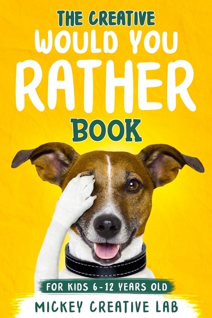The Creative Would You Rather Book For Kids 6-12 Years Old: 200+ Thought-provoking, Funny And Silly Questions That Even Teens And Adults Will Love!