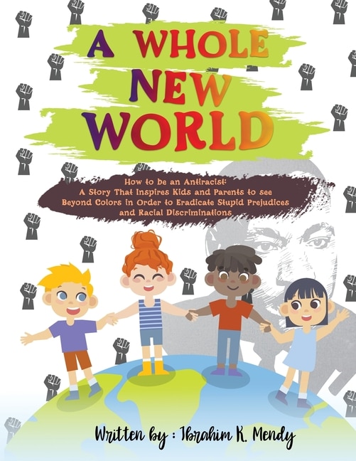 A Whole New World: How To Be An Antiracist: A Story That Inspires Kids And Parents To See Beyond Colors In Order To Er