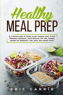 Healthy Meal Prep: A 2 Months Plan Of Ready-to-go, Instants Pots. In This Fantastic Cookbook, You'll Discover 70+ New,