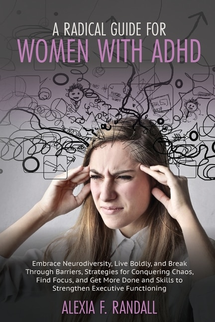 A Radical Guide For Women With Adhd: Embrace Neurodiversity, Live Boldly, And Break Through Barriers, Strategies For Conquering Chaos, F