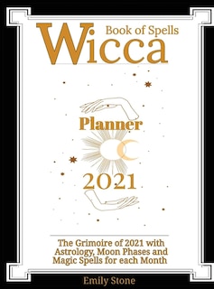 Wicca Book Of Spells - Planner 2021: The Grimoire Of 2021 With Astrology, Moon Phases And Magic Spells For Each Month