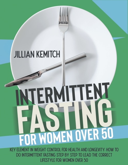 Intermittent Fasting For Women Over 50: The Key Role Of Weight Control For Health And Longevity. Step-by-step Intermittent Fasting And Advi