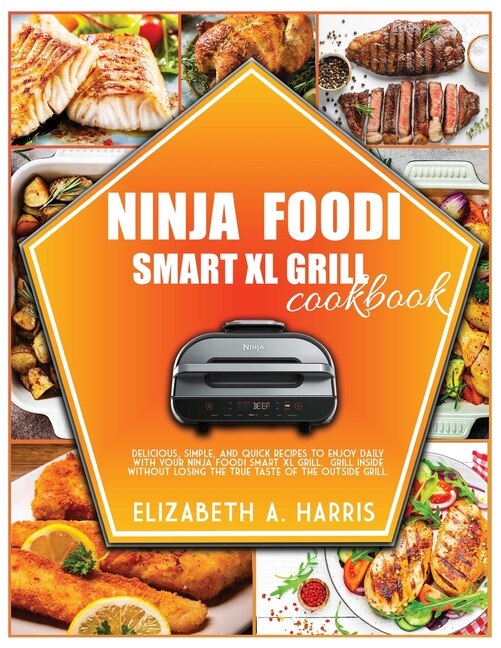 Ninja Foodi Smart Xl Grill Cookbook Delicious Simple And Quick Recipes To Enjoy Daily With Your Ninja Foodi Smart Xl Grill. Grill Ins Book By Elizabeth A Harris tp Indigo