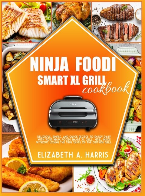 Ninja Foodi Smart Xl Grill Cookbook Delicious Simple And Quick Recipes To Enjoy Daily With Your Ninja Foodi Smart Xl Grill. Grill Ins Book By Elizabeth A Harris tp Indigo
