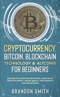 Cryptocurrency, Bitcoin, Blockchain Technology& Altcoins For Beginners: Explore The Decentralized World, Investing In Crypto Blueprint, Mining Basics+ Cryptography Explain
