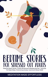 Front cover_Bedtime Stories for Stressed Out Adults Relaxing Sleep Stories, Guided Mindfulness Meditations & Self-Hypnosis For Deep Sleep, Overcoming Anxiety, Insomnia & Stress Relief
