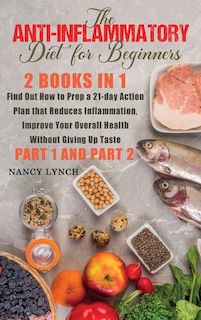 Anti-inflammatory Diet For Beginners: 2 Books In 1: Find Out How To Prep A 21-day Action Plan That Reduces Inflammation, Improve Your Ove