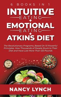 Intuitive Eating + Emotional Eating + Atkins Diet: 6 Books In 1: The Revolutionary Programs, Based On 10 Principles. How Thousands Of People Stuck To