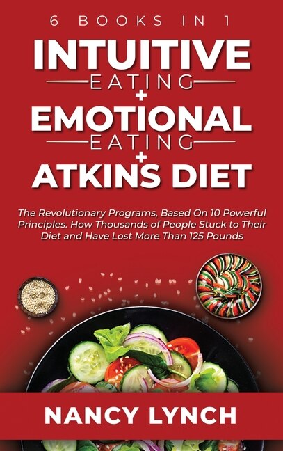 Intuitive Eating + Emotional Eating + Atkins Diet: 6 Books In 1: The Revolutionary Programs, Based On 10 Principles. How Thousands Of People Stuck To