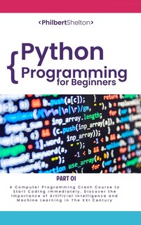 Python Programming For Beginners: A Computer Programming Course To Start Coding Immediately. Discover The Importance Of Artificial In