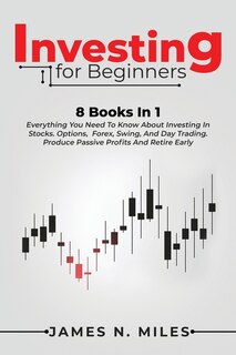 Investing For Beginners: 8 Books In 1 Everything You Need To Know About Investing In Stocks. Options, Forex, Swing, And Day