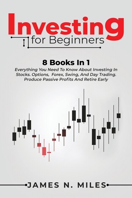 Investing For Beginners: 8 Books In 1 Everything You Need To Know About Investing In Stocks. Options, Forex, Swing, And Day