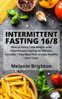 Intermittent Fasting 16/8: How To Easily Lose Weight With Intermittent Fasting For Women. Includes 7-day Meal Plan To Stay Hea