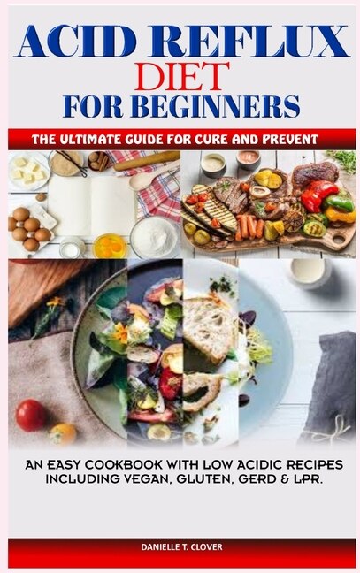 Acid Reflux And Antinflammatory Diet: A Complete Cookbook With Low Acid Recipes To Cure And Prevent Gerd, Lpr And Body Inflammation
