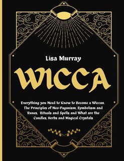 Wicca: Everything You Need To Know To Become A Wiccan. The Principles Of Neo-paganism, Symbolism And Runes