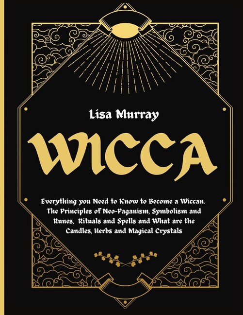 Wicca: Everything You Need To Know To Become A Wiccan. The Principles Of Neo-paganism, Symbolism And Runes