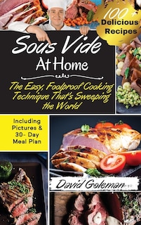 Sous Vide At Home: The Easy, Foolproof Cooking Technique That's Sweeping The World 100+ Best Sous Vide Recipes Of All