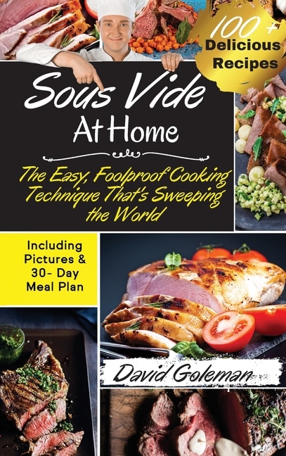 Sous Vide At Home: The Easy, Foolproof Cooking Technique That's Sweeping The World 100+ Best Sous Vide Recipes Of All