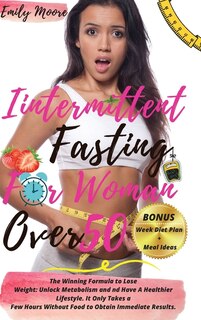 Intermittent Fasting For Woman Over 50: The Winning Formula To Lose Weight: Unlock Metabolism And Nd Have A Healthier Lifestyle. It Only Ta