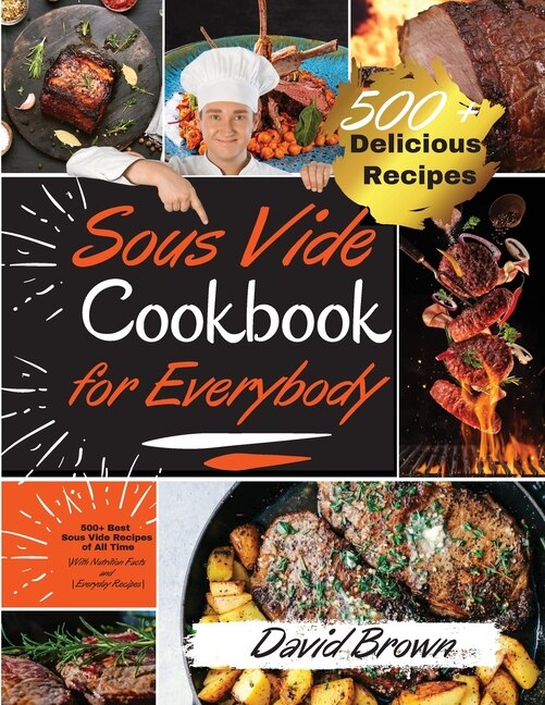 Sous Vide Cookbook For Everybody: 500+ Best Sous Vide Recipes Of All Time. With Nutrition Facts And Everyday Recipes