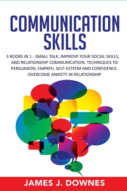 Communication Skills: 3 Books In 1: Small Talk, Improve Your Social Skills, Relationship Communication. Techniques To Per